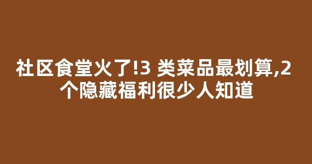 社区食堂火了!3 类菜品最划算,2 个隐藏福利很少人知道-第1张图片-首页 社区食堂火了!3 类菜品最划算,2 个隐藏福利很少人知道-第1张图片-首页